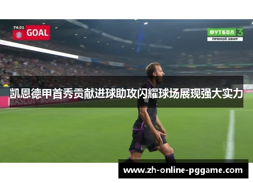 凯恩德甲首秀贡献进球助攻闪耀球场展现强大实力 凯恩德甲首秀贡献进球助攻闪耀球场展现强大实力