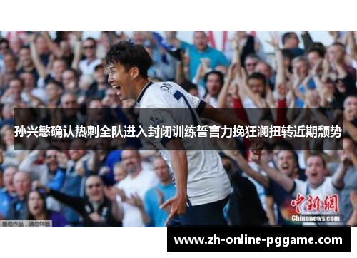 孙兴慜确认热刺全队进入封闭训练誓言力挽狂澜扭转近期颓势 孙兴慜确认热刺全队进入封闭训练誓言力挽狂澜扭转近期颓势