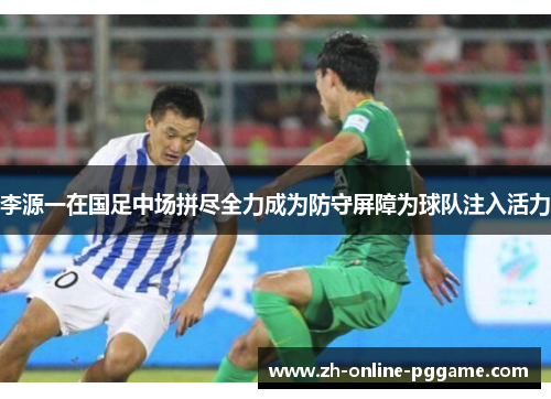 李源一在国足中场拼尽全力成为防守屏障为球队注入活力