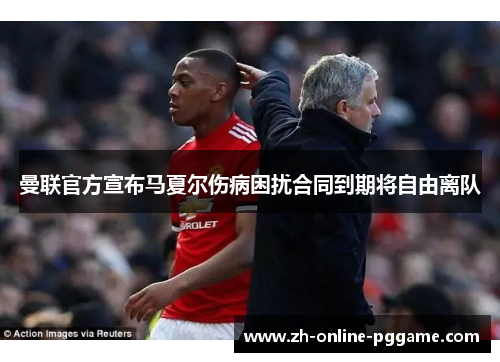 曼联官方宣布马夏尔伤病困扰合同到期将自由离队 曼联官方宣布马夏尔伤病困扰合同到期将自由离队