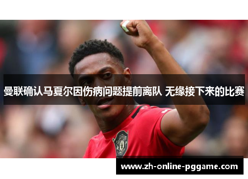 曼联确认马夏尔因伤病问题提前离队 无缘接下来的比赛