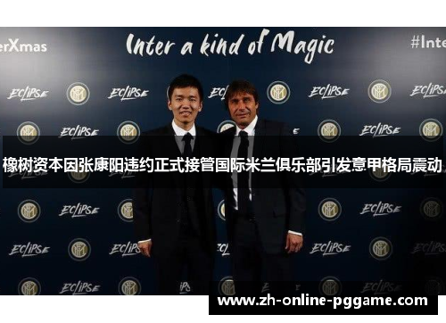 橡树资本因张康阳违约正式接管国际米兰俱乐部引发意甲格局震动 橡树资本因张康阳违约正式接管国际米兰俱乐部引发意甲格局震动