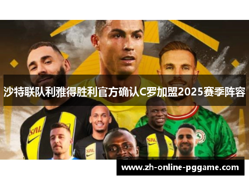 沙特联队利雅得胜利官方确认C罗加盟2025赛季阵容 沙特联队利雅得胜利官方确认C罗加盟2025赛季阵容