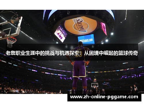 老詹职业生涯中的挑战与机遇探索：从困境中崛起的篮球传奇