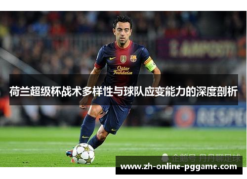 荷兰超级杯战术多样性与球队应变能力的深度剖析