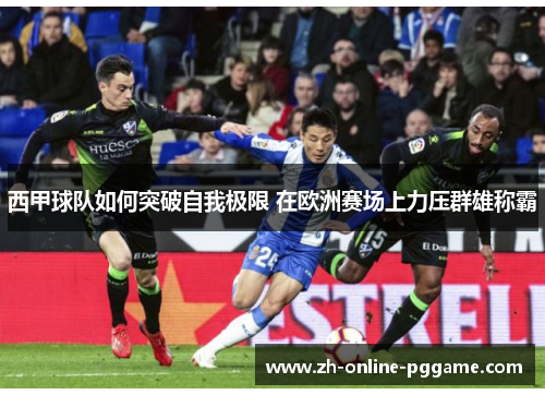 西甲球队如何突破自我极限 在欧洲赛场上力压群雄称霸