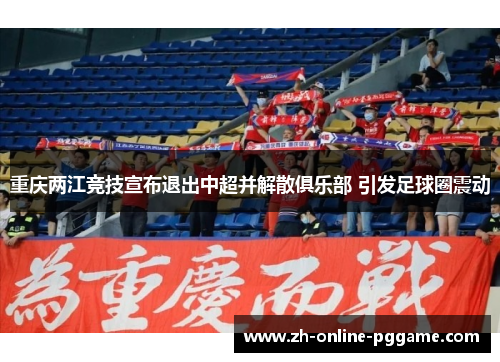 重庆两江竞技宣布退出中超并解散俱乐部 引发足球圈震动 重庆两江竞技宣布退出中超并解散俱乐部 引发足球圈震动