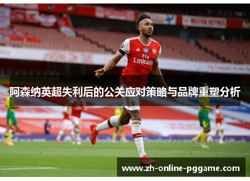 阿森纳英超失利后的公关应对策略与品牌重塑分析