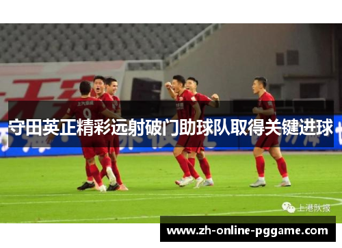 守田英正精彩远射破门助球队取得关键进球 守田英正精彩远射破门助球队取得关键进球