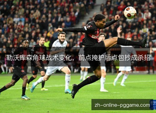 勒沃库森角球战术变化,前点掩护后点包抄成杀招 勒沃库森角球战术变化,前点掩护后点包抄成杀招
