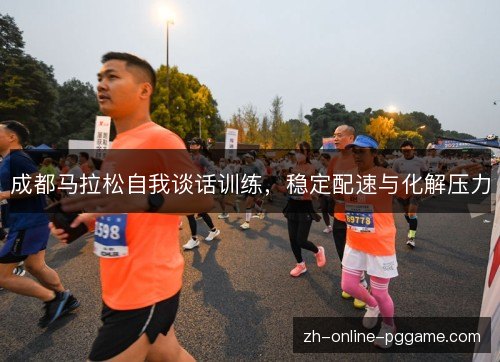 成都马拉松自我谈话训练,稳定配速与化解压力 成都马拉松自我谈话训练,稳定配速与化解压力
